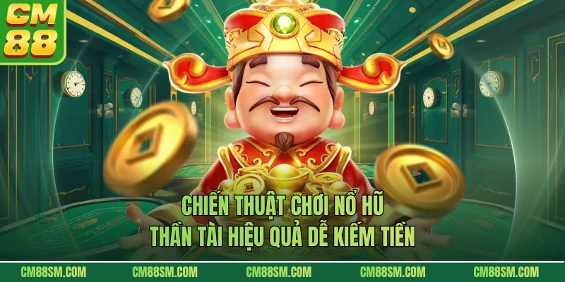 Chiến thuật chơi nổ hũ thần tài hiệu quả dễ kiếm tiền