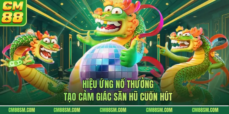 Hiệu ứng nổ thưởng tạo cảm giác săn hũ cuốn hút