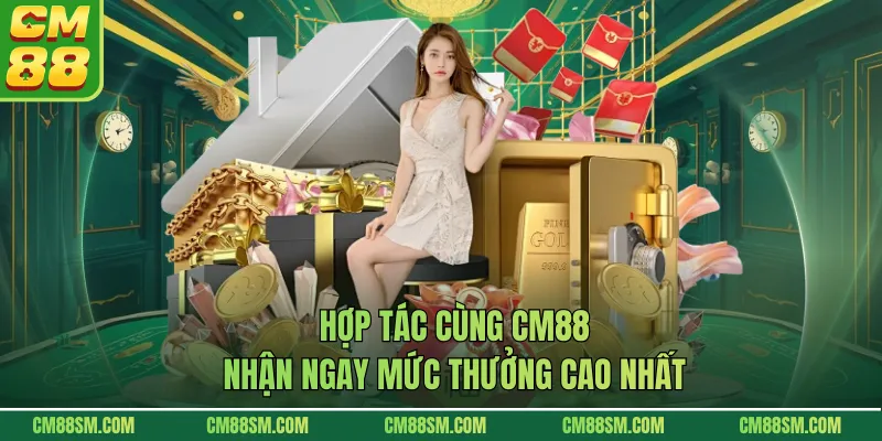 Hợp tác cùng CM88 nhận ngay mức thưởng cao nhất