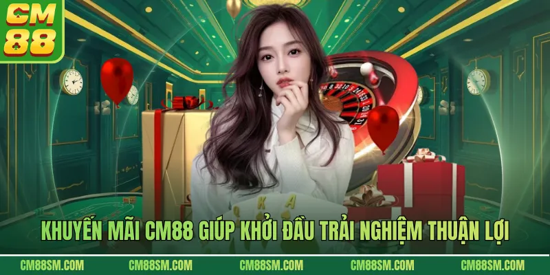 Khuyến mãi CM88 giúp khởi đầu trải nghiệm thuận lợi